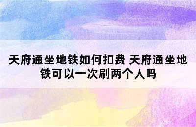 天府通坐地铁如何扣费 天府通坐地铁可以一次刷两个人吗